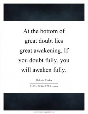 At the bottom of great doubt lies great awakening. If you doubt fully, you will awaken fully Picture Quote #1