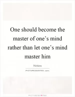 One should become the master of one’s mind rather than let one’s mind master him Picture Quote #1