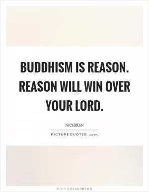 Buddhism is reason. Reason will win over your lord Picture Quote #1
