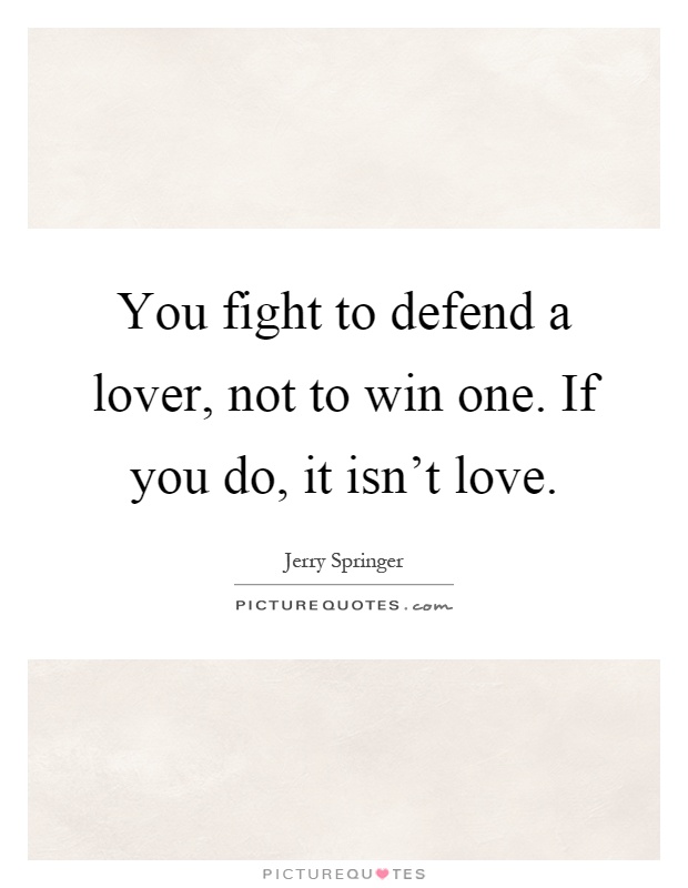 You fight to defend a lover, not to win one. If you do, it isn't love Picture Quote #1