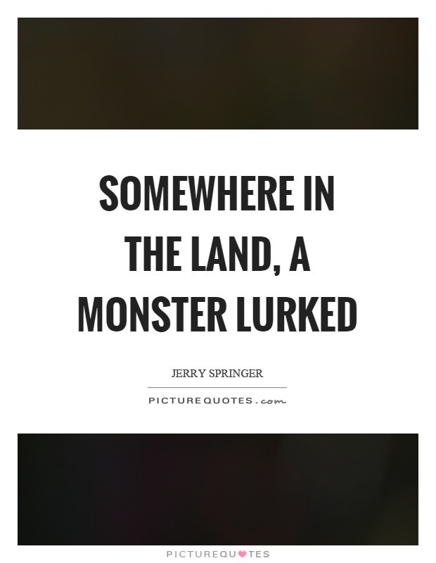 Somewhere in the land, a monster lurked Picture Quote #1