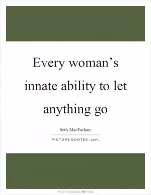 Every woman’s innate ability to let anything go Picture Quote #1