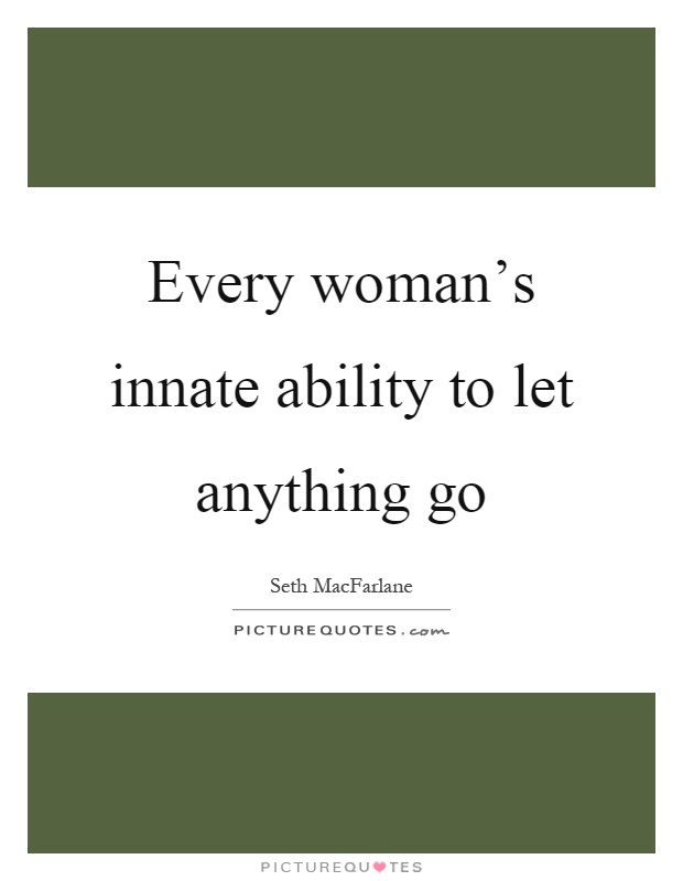 Every woman's innate ability to let anything go Picture Quote #1