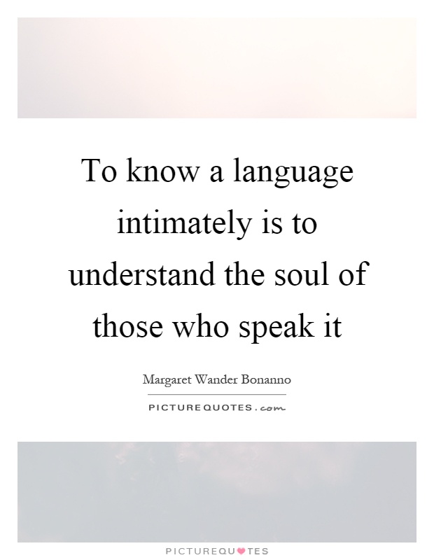 To know a language intimately is to understand the soul of those who speak it Picture Quote #1