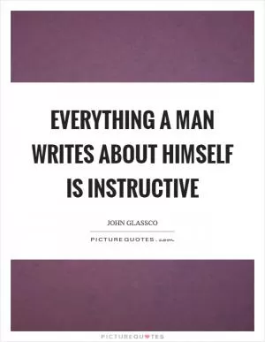 Everything a man writes about himself is instructive Picture Quote #1