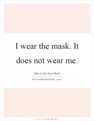 I wear the mask. It does not wear me Picture Quote #1