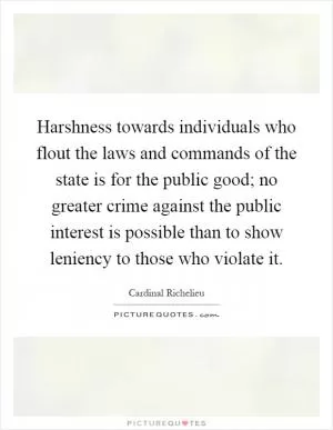 Harshness towards individuals who flout the laws and commands of the state is for the public good; no greater crime against the public interest is possible than to show leniency to those who violate it Picture Quote #1