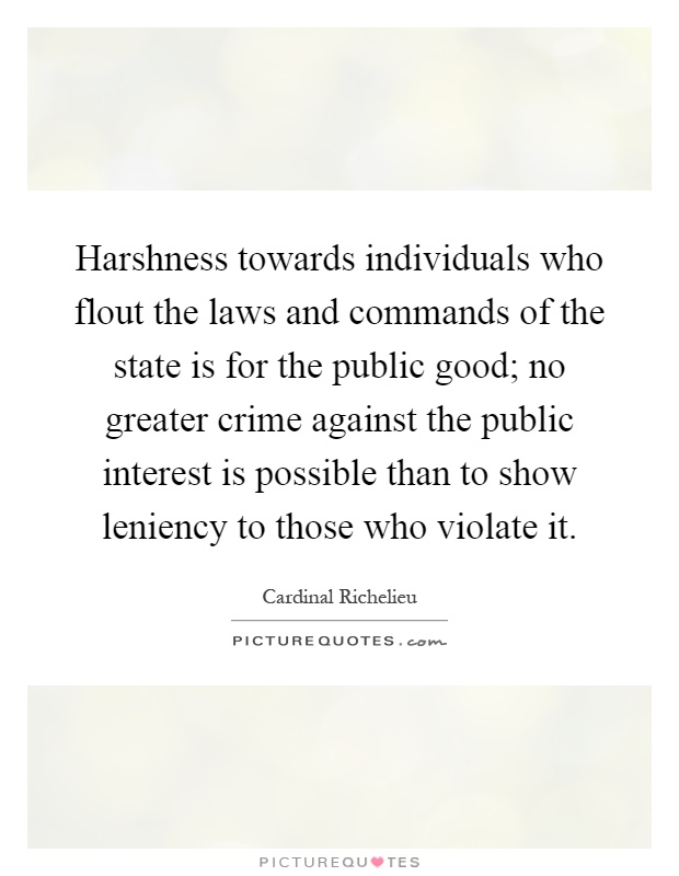 Harshness towards individuals who flout the laws and commands of the state is for the public good; no greater crime against the public interest is possible than to show leniency to those who violate it Picture Quote #1