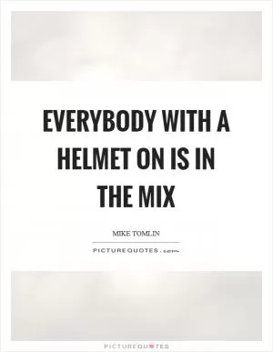 Everybody with a helmet on is in the mix Picture Quote #1