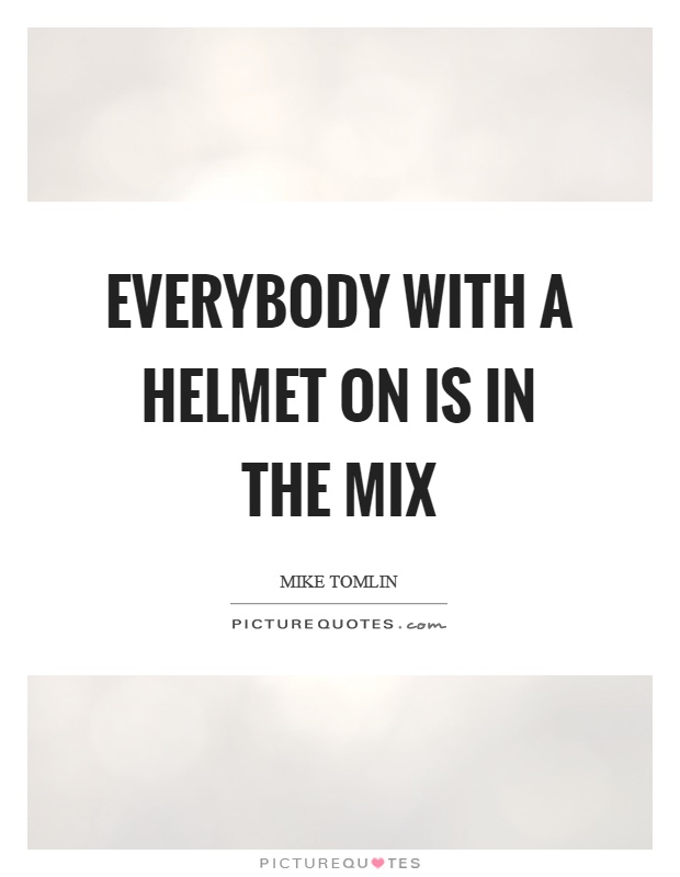 Everybody with a helmet on is in the mix Picture Quote #1