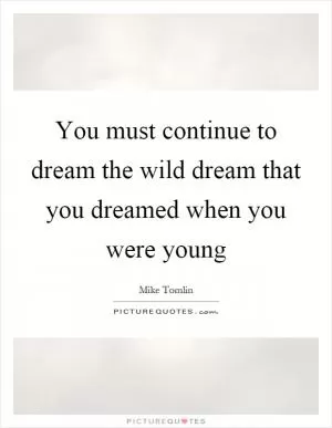 You must continue to dream the wild dream that you dreamed when you were young Picture Quote #1