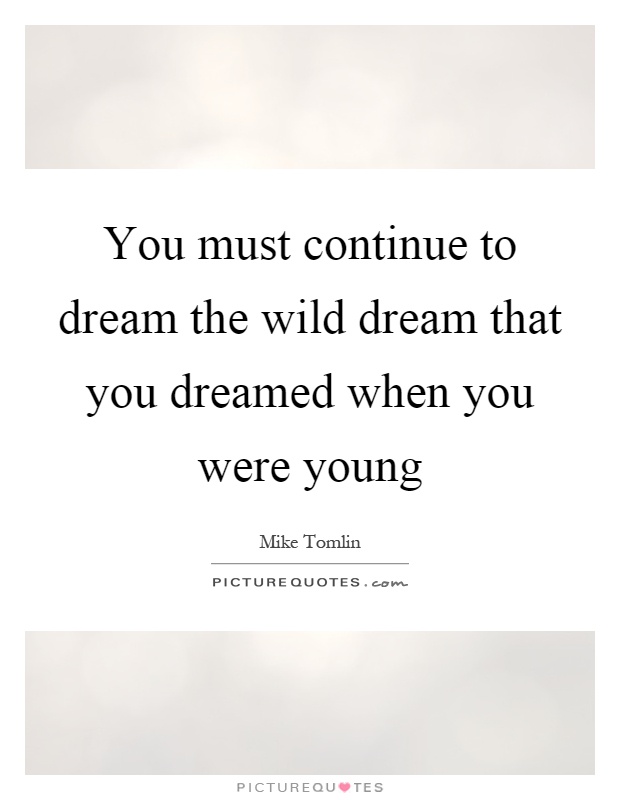 You must continue to dream the wild dream that you dreamed when you were young Picture Quote #1