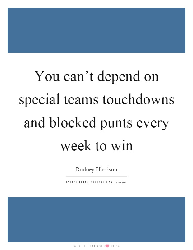 You can't depend on special teams touchdowns and blocked punts every week to win Picture Quote #1