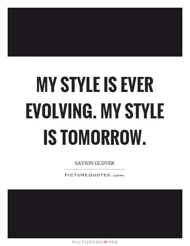 My style is ever evolving. My style is tomorrow Picture Quote #1