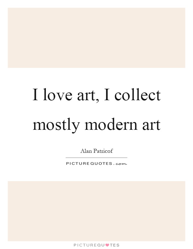 I love art, I collect mostly modern art | Picture Quotes
