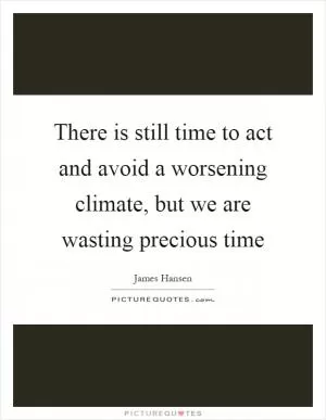 There is still time to act and avoid a worsening climate, but we are wasting precious time Picture Quote #1