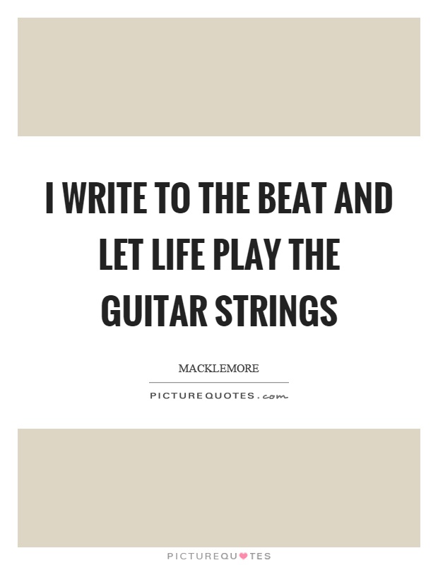 I write to the beat and let life play the guitar strings Picture Quote #1