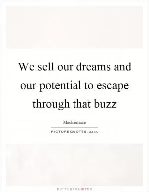 We sell our dreams and our potential to escape through that buzz Picture Quote #1