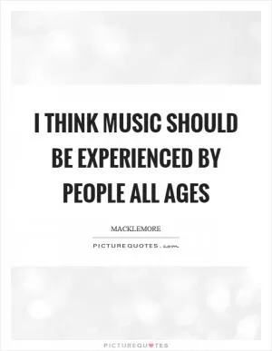 I think music should be experienced by people all ages Picture Quote #1