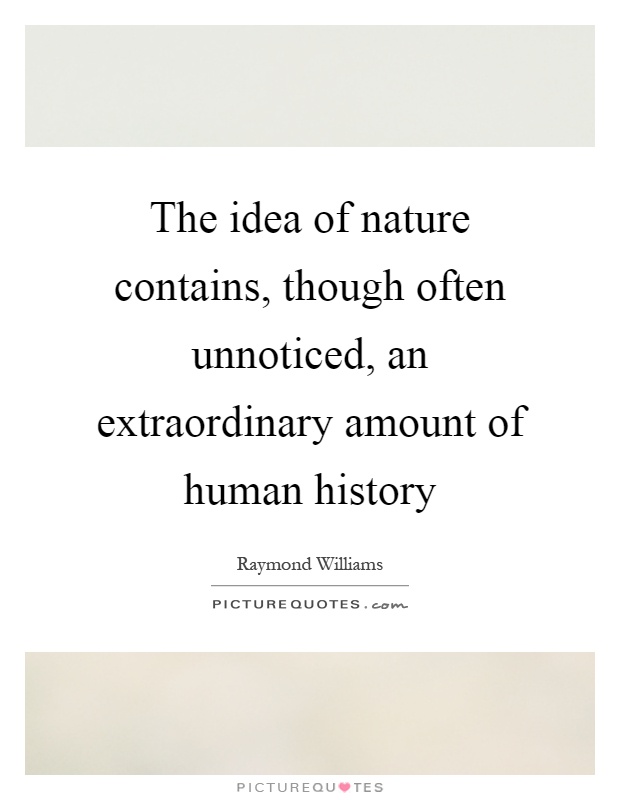 The idea of nature contains, though often unnoticed, an extraordinary amount of human history Picture Quote #1