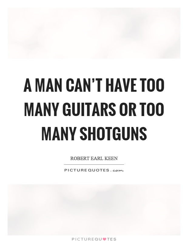 A man can't have too many guitars or too many shotguns Picture Quote #1