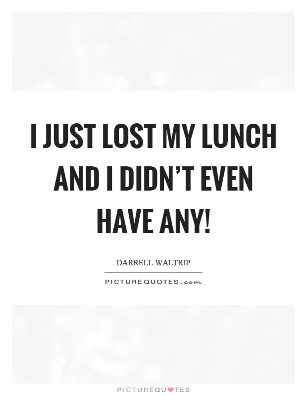 I just lost my lunch and I didn't even have any! Picture Quote #1
