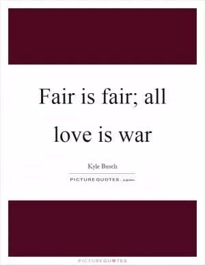 Fair is fair; all love is war Picture Quote #1