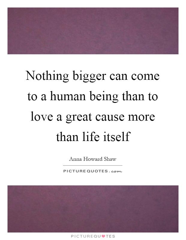 Nothing bigger can come to a human being than to love a great cause more than life itself Picture Quote #1