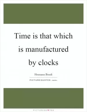Time is that which is manufactured by clocks Picture Quote #1