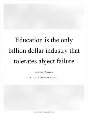 Education is the only billion dollar industry that tolerates abject failure Picture Quote #1