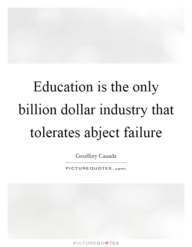 Education is the only billion dollar industry that tolerates abject failure Picture Quote #1