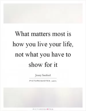 What matters most is how you live your life, not what you have to show for it Picture Quote #1