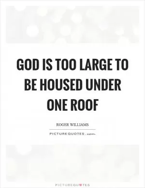 God is too large to be housed under one roof Picture Quote #1