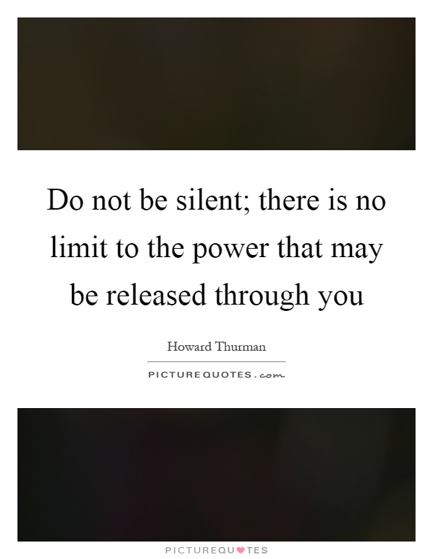 Do not be silent; there is no limit to the power that may be released through you Picture Quote #1