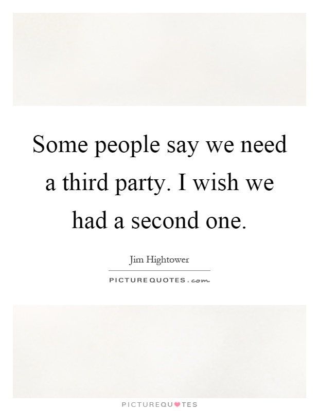 Some people say we need a third party. I wish we had a second one Picture Quote #1