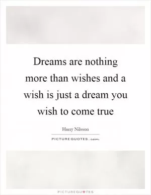 Dreams are nothing more than wishes and a wish is just a dream you wish to come true Picture Quote #1