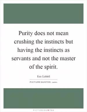 Purity does not mean crushing the instincts but having the instincts as servants and not the master of the spirit Picture Quote #1