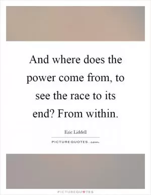 And where does the power come from, to see the race to its end? From within Picture Quote #1