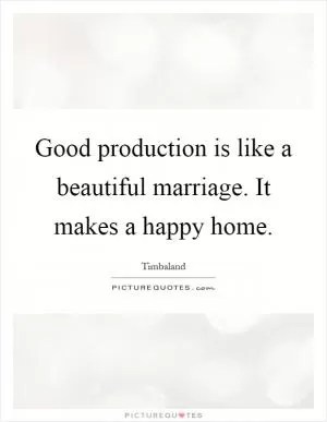 Good production is like a beautiful marriage. It makes a happy home Picture Quote #1
