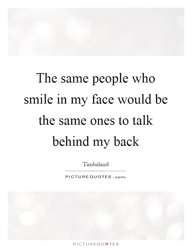 The same people who smile in my face would be the same ones to talk behind my back Picture Quote #1
