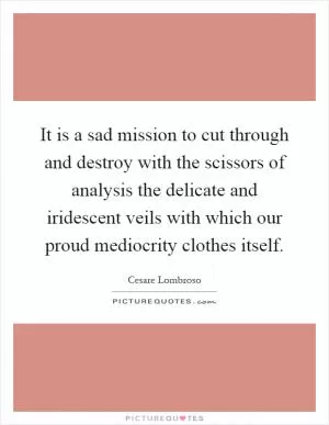 It is a sad mission to cut through and destroy with the scissors of analysis the delicate and iridescent veils with which our proud mediocrity clothes itself Picture Quote #1