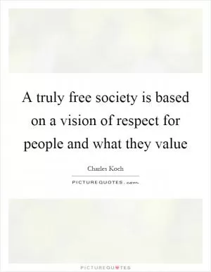 A truly free society is based on a vision of respect for people and what they value Picture Quote #1