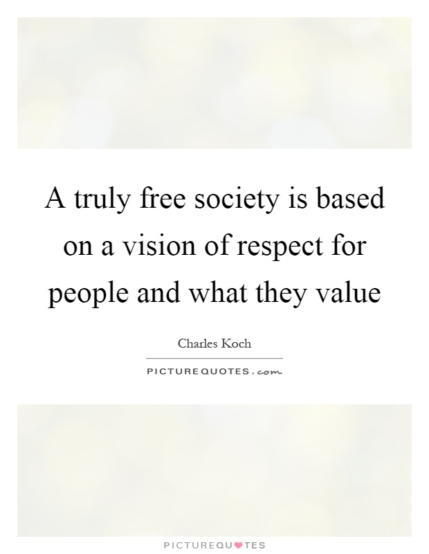 A truly free society is based on a vision of respect for people and what they value Picture Quote #1