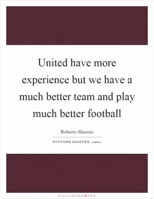 United have more experience but we have a much better team and play much better football Picture Quote #1