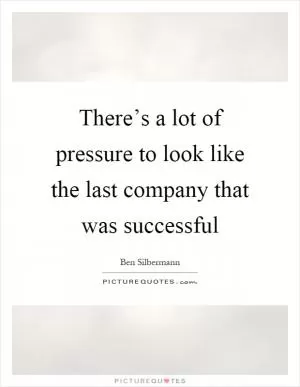 There’s a lot of pressure to look like the last company that was successful Picture Quote #1