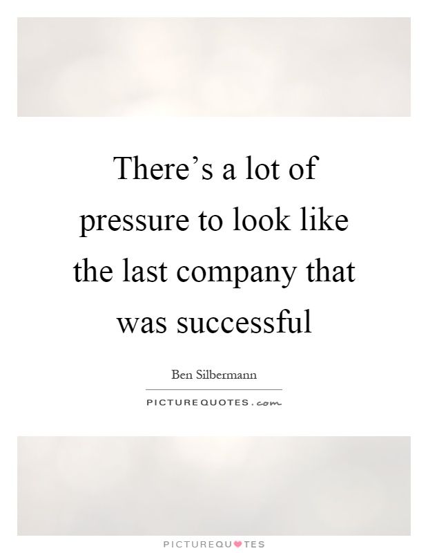 There's a lot of pressure to look like the last company that was successful Picture Quote #1