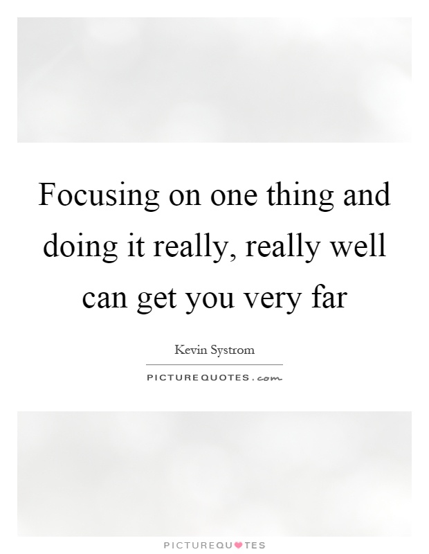 Focusing on one thing and doing it really, really well can get you very far Picture Quote #1