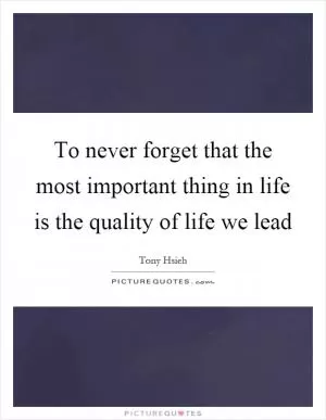 To never forget that the most important thing in life is the quality of life we lead Picture Quote #1