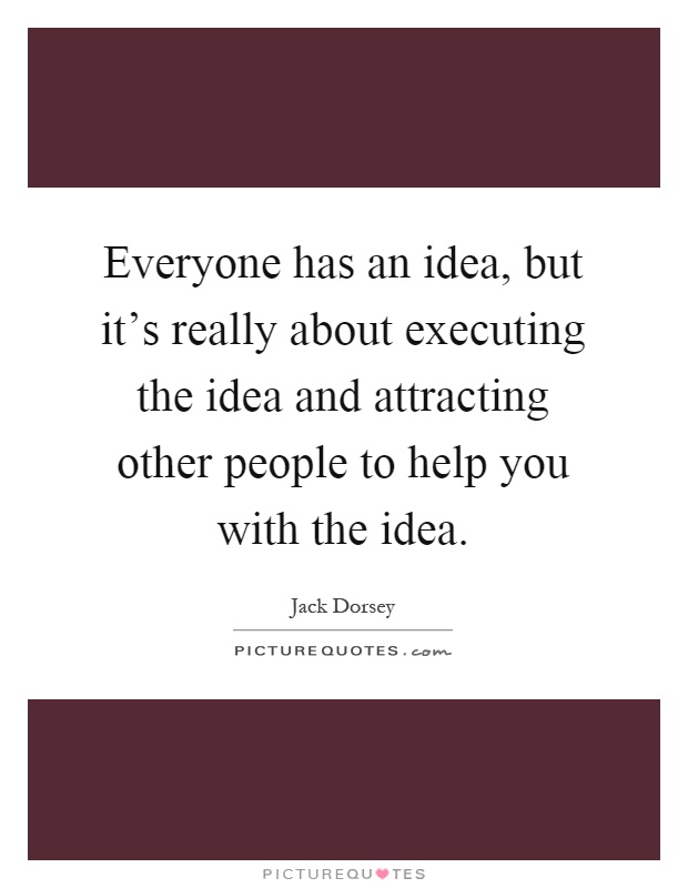 Everyone has an idea, but it's really about executing the idea and attracting other people to help you with the idea Picture Quote #1