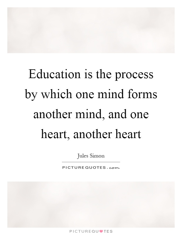 Education is the process by which one mind forms another mind, and one heart, another heart Picture Quote #1